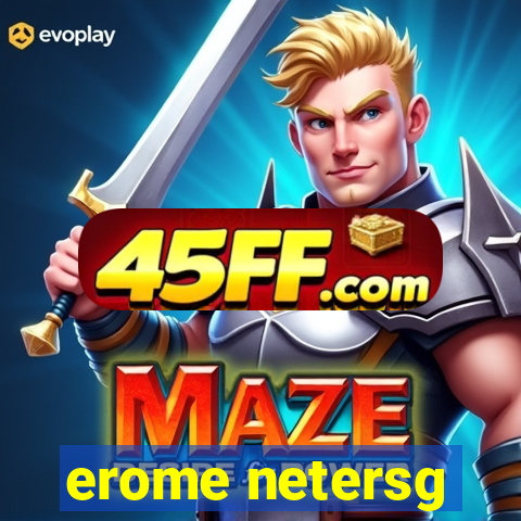 erome netersg